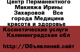 Центр Перманентного Макияжа Ирины Захаровой. - Все города Медицина, красота и здоровье » Косметические услуги   . Калининградская обл.